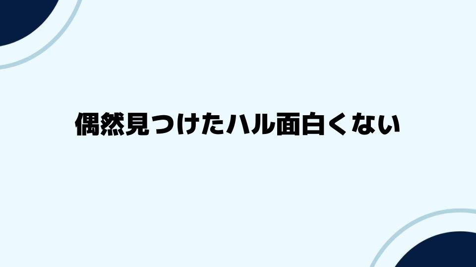 偶然見つけたハル面白くないと感じた人への考察